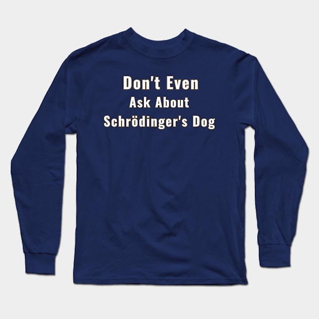 Schrödinger's Dog Ask About Don't Even Long Sleeve T-Shirt by Doggy Puggy lover 